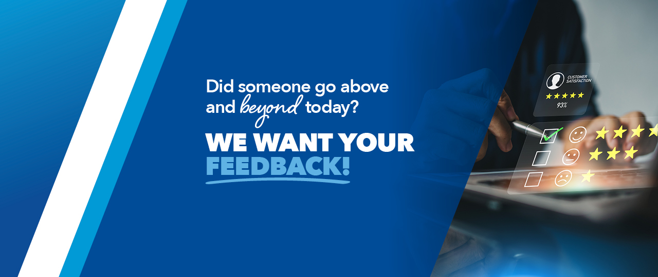 Did someone go above and beyond today?  We want your feedback.