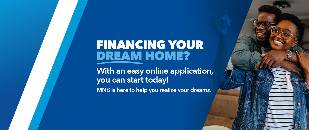 Financing your dream home?  With an easy online application, you can start today!  MNB is here to help you realize your dreams.